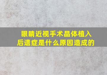 眼睛近视手术晶体植入后遗症是什么原因造成的