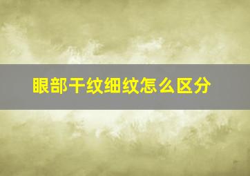 眼部干纹细纹怎么区分