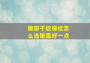 眼部干纹细纹怎么选眼霜好一点