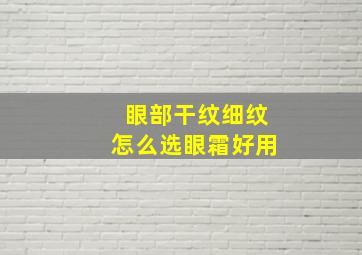 眼部干纹细纹怎么选眼霜好用