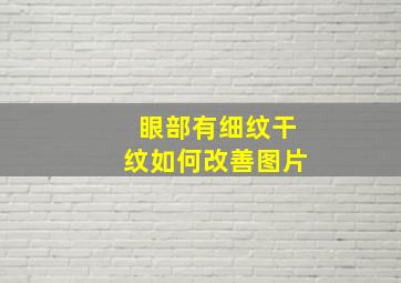 眼部有细纹干纹如何改善图片