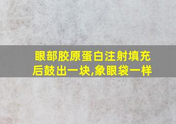 眼部胶原蛋白注射填充后鼓出一块,象眼袋一样