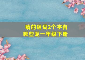 睛的组词2个字有哪些呢一年级下册