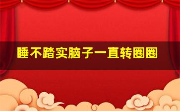 睡不踏实脑子一直转圈圈