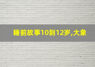 睡前故事10到12岁,大象