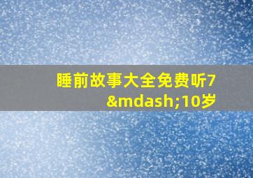 睡前故事大全免费听7—10岁