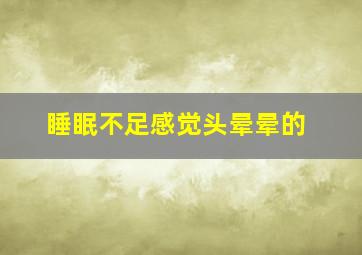 睡眠不足感觉头晕晕的