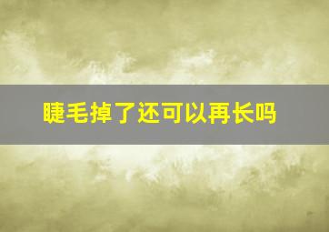 睫毛掉了还可以再长吗