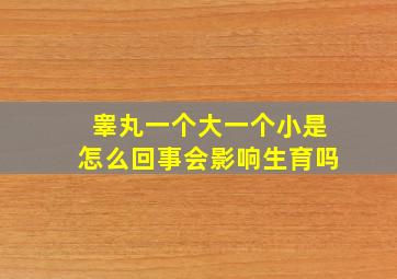 睾丸一个大一个小是怎么回事会影响生育吗