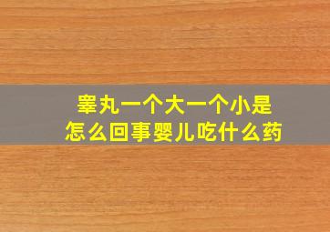 睾丸一个大一个小是怎么回事婴儿吃什么药