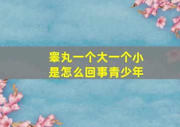 睾丸一个大一个小是怎么回事青少年