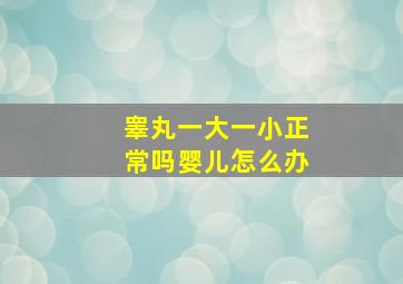 睾丸一大一小正常吗婴儿怎么办