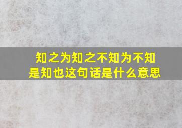 知之为知之不知为不知是知也这句话是什么意思