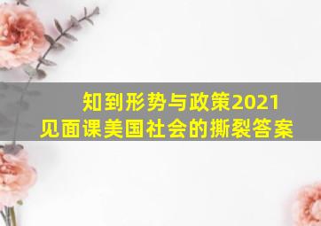 知到形势与政策2021见面课美国社会的撕裂答案