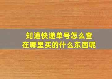 知道快递单号怎么查在哪里买的什么东西呢