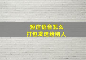 短信语音怎么打包发送给别人