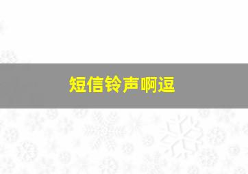 短信铃声啊逗