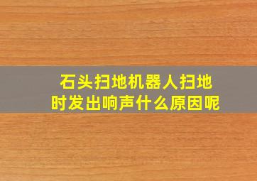 石头扫地机器人扫地时发出响声什么原因呢