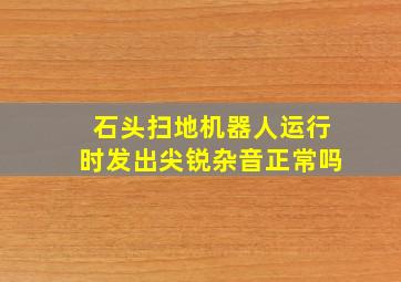 石头扫地机器人运行时发出尖锐杂音正常吗