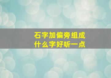 石字加偏旁组成什么字好听一点