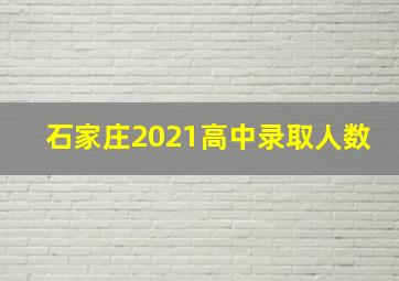 石家庄2021高中录取人数