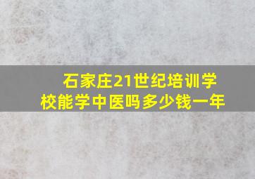 石家庄21世纪培训学校能学中医吗多少钱一年