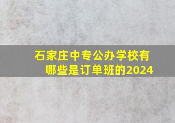 石家庄中专公办学校有哪些是订单班的2024