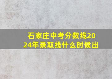 石家庄中考分数线2024年录取线什么时候出