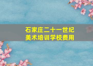 石家庄二十一世纪美术培训学校费用