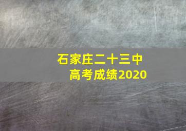 石家庄二十三中高考成绩2020