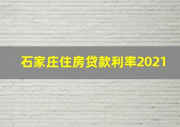 石家庄住房贷款利率2021