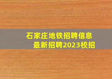 石家庄地铁招聘信息最新招聘2023校招