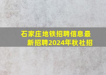 石家庄地铁招聘信息最新招聘2024年秋社招