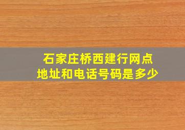 石家庄桥西建行网点地址和电话号码是多少