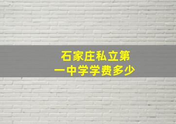 石家庄私立第一中学学费多少