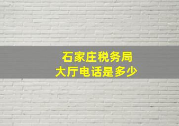 石家庄税务局大厅电话是多少