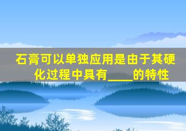 石膏可以单独应用是由于其硬化过程中具有____的特性