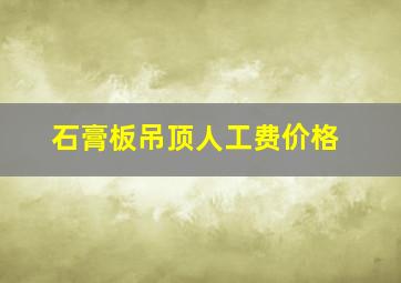 石膏板吊顶人工费价格