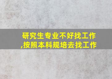 研究生专业不好找工作,按照本科规培去找工作