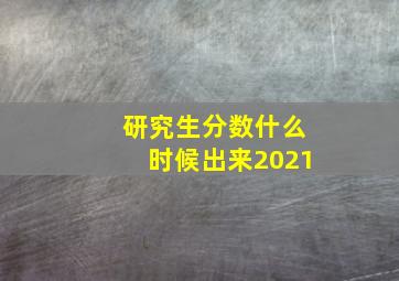 研究生分数什么时候出来2021