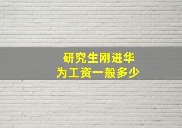 研究生刚进华为工资一般多少