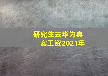 研究生去华为真实工资2021年