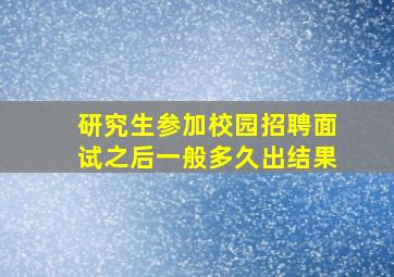 研究生参加校园招聘面试之后一般多久出结果