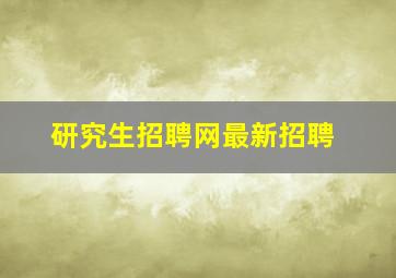 研究生招聘网最新招聘