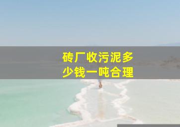 砖厂收污泥多少钱一吨合理