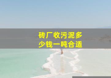 砖厂收污泥多少钱一吨合适