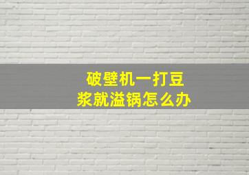 破壁机一打豆浆就溢锅怎么办