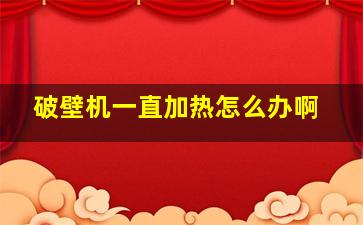 破壁机一直加热怎么办啊