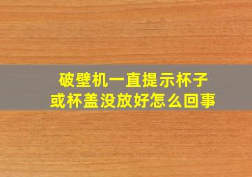 破壁机一直提示杯子或杯盖没放好怎么回事