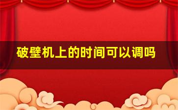 破壁机上的时间可以调吗